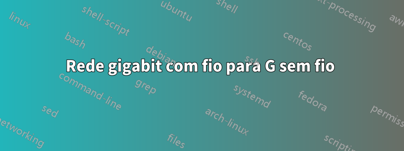 Rede gigabit com fio para G sem fio