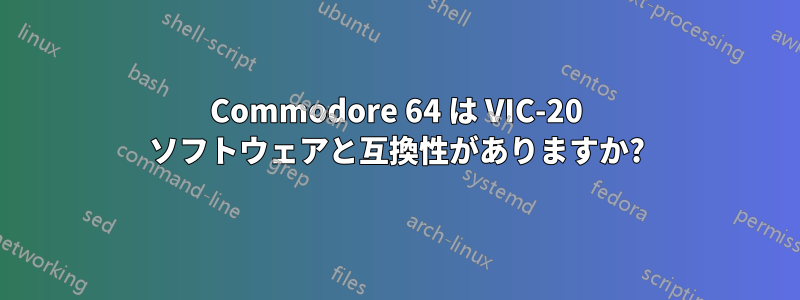 Commodore 64 は VIC-20 ソフトウェアと互換性がありますか?