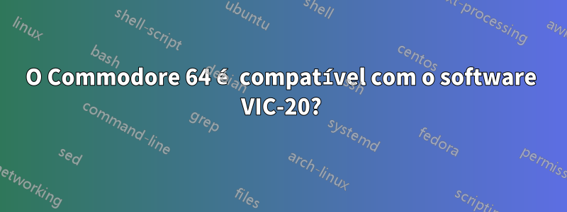 O Commodore 64 é compatível com o software VIC-20?