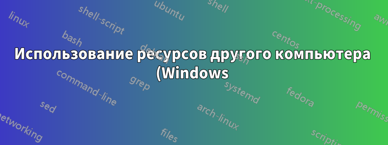 Использование ресурсов другого компьютера (Windows), скрытие окон