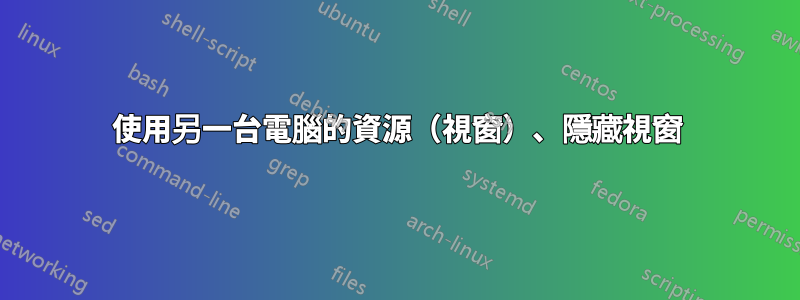 使用另一台電腦的資源（視窗）、隱藏視窗