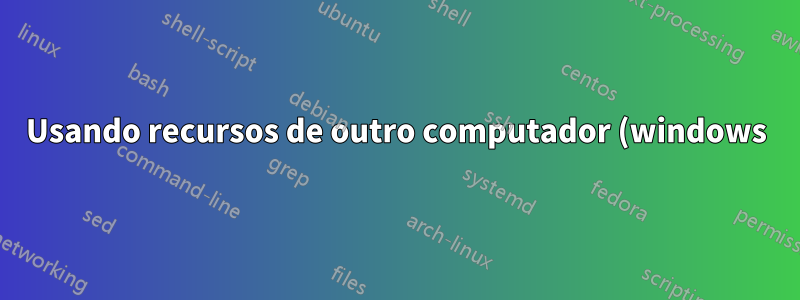 Usando recursos de outro computador (windows), ocultando janelas