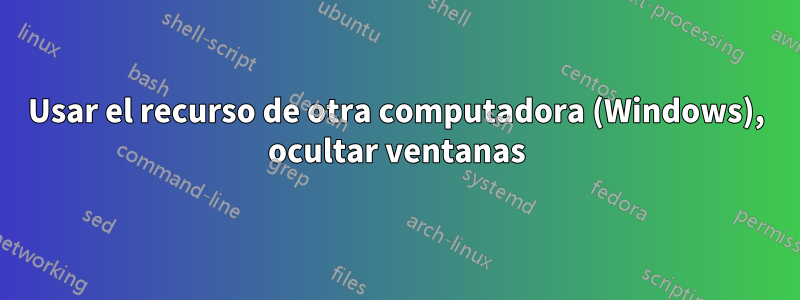 Usar el recurso de otra computadora (Windows), ocultar ventanas