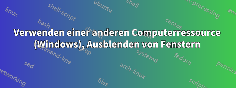 Verwenden einer anderen Computerressource (Windows), Ausblenden von Fenstern