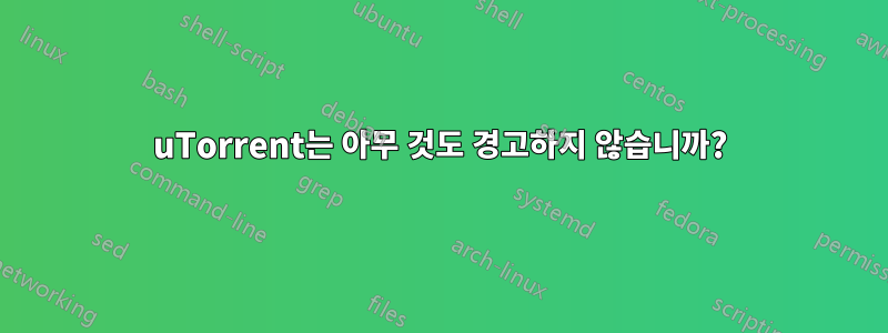 uTorrent는 아무 것도 경고하지 않습니까?