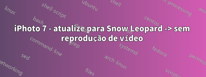 iPhoto 7 - atualize para Snow Leopard -> sem reprodução de vídeo