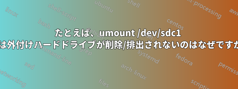 たとえば、umount /dev/sdc1 では外付けハードドライブが削除/排出されないのはなぜですか?