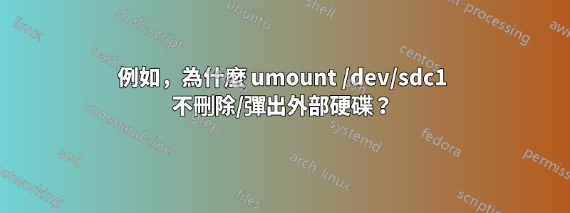 例如，為什麼 umount /dev/sdc1 不刪除/彈出外部硬碟？