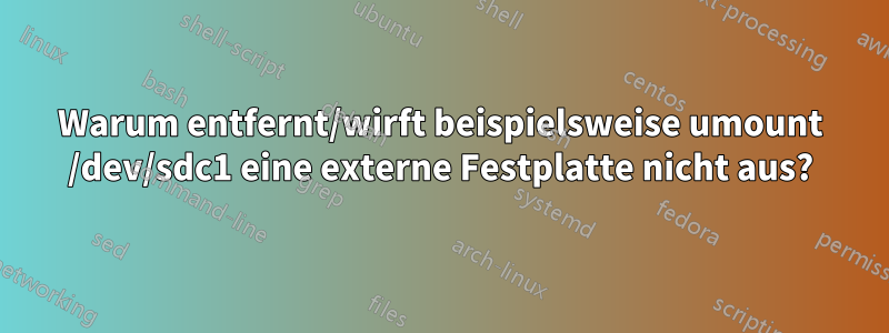 Warum entfernt/wirft beispielsweise umount /dev/sdc1 eine externe Festplatte nicht aus?