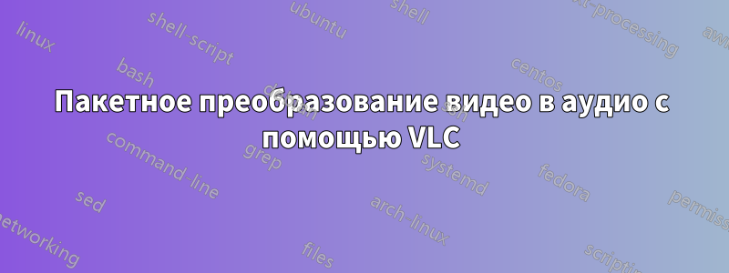 Пакетное преобразование видео в аудио с помощью VLC