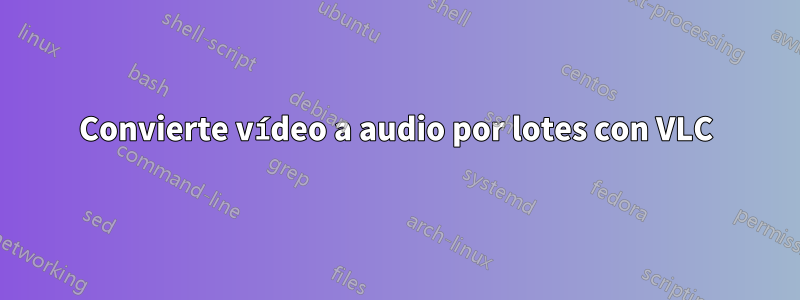 Convierte vídeo a audio por lotes con VLC