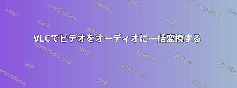 VLCでビデオをオーディオに一括変換する