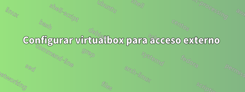 Configurar virtualbox para acceso externo