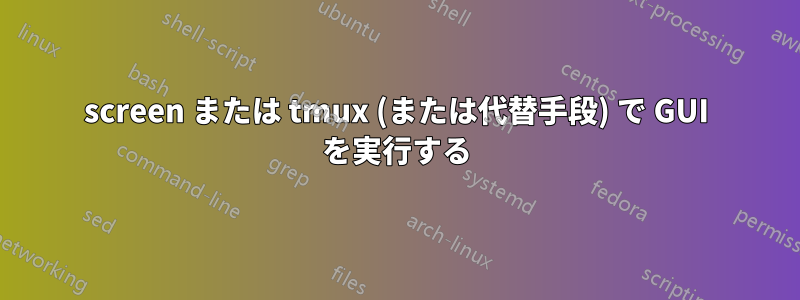 screen または tmux (または代替手段) で GUI を実行する