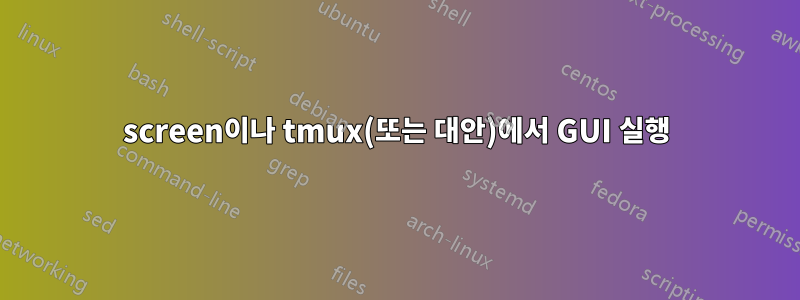 screen이나 tmux(또는 대안)에서 GUI 실행