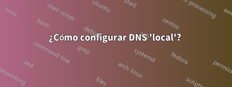 ¿Cómo configurar DNS 'local'?