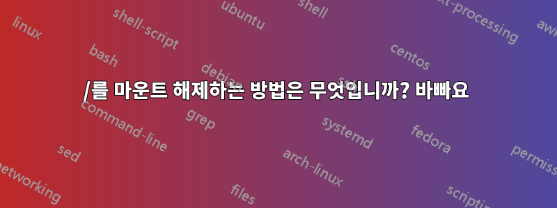 /를 마운트 해제하는 방법은 무엇입니까? 바빠요