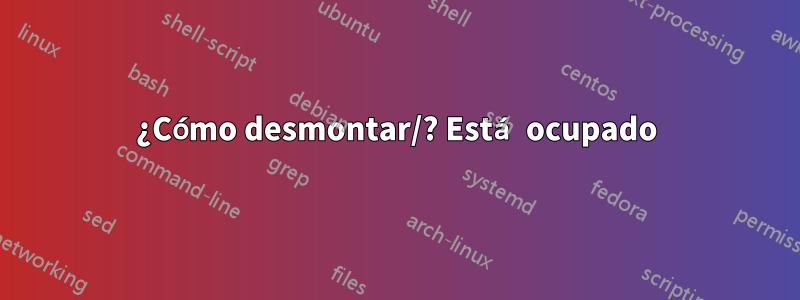 ¿Cómo desmontar/? Está ocupado