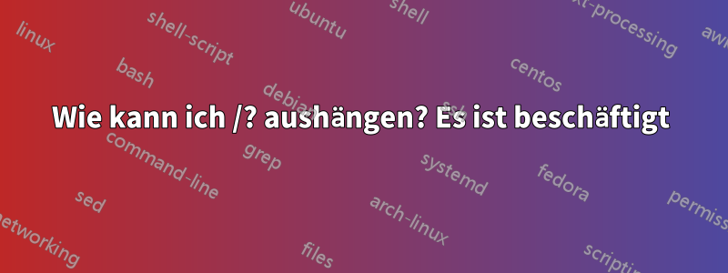 Wie kann ich /? aushängen? Es ist beschäftigt