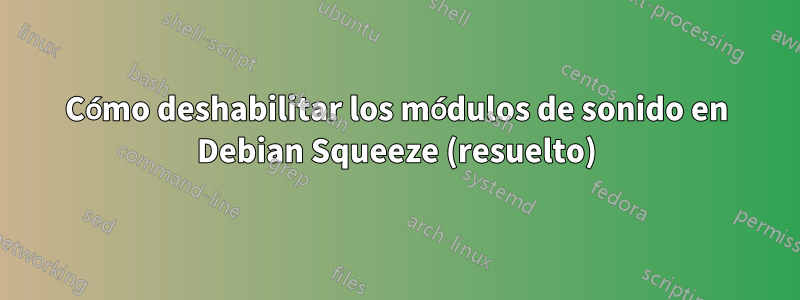 Cómo deshabilitar los módulos de sonido en Debian Squeeze (resuelto)