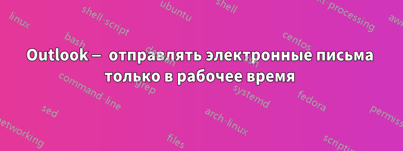 Outlook — отправлять электронные письма только в рабочее время