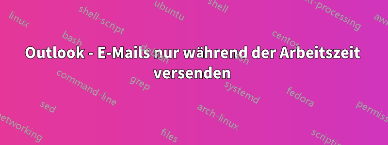 Outlook - E-Mails nur während der Arbeitszeit versenden