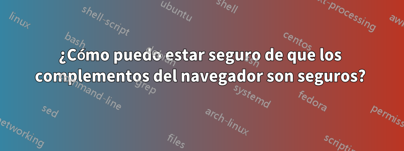 ¿Cómo puedo estar seguro de que los complementos del navegador son seguros?