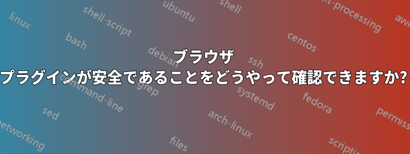 ブラウザ プラグインが安全であることをどうやって確認できますか?