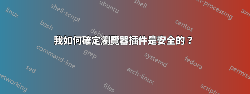 我如何確定瀏覽器插件是安全的？