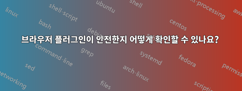 브라우저 플러그인이 안전한지 어떻게 확인할 수 있나요?