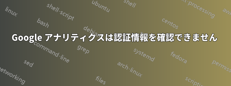 Google アナリティクスは認証情報を確認できません