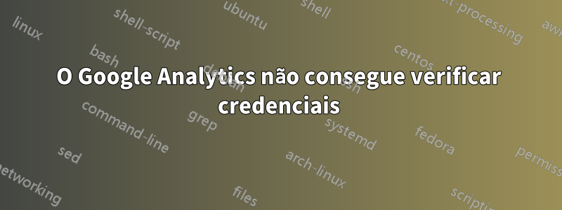 O Google Analytics não consegue verificar credenciais