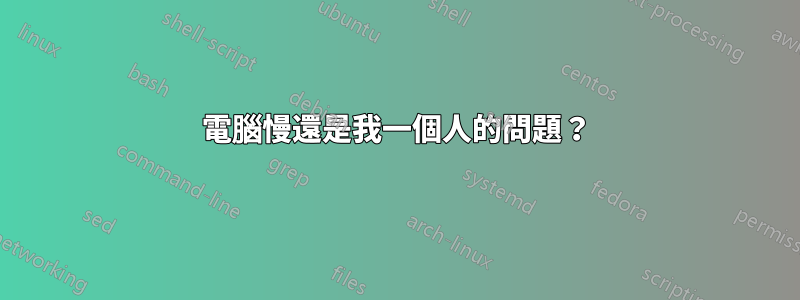 電腦慢還是我一個人的問題？