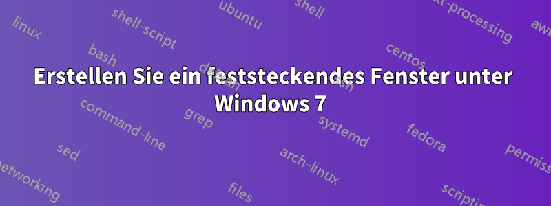 Erstellen Sie ein feststeckendes Fenster unter Windows 7 