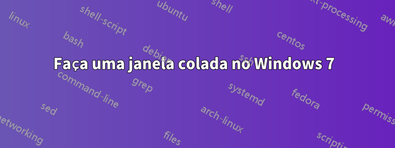 Faça uma janela colada no Windows 7 