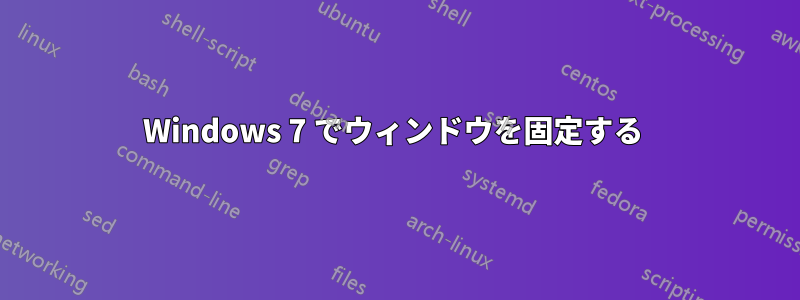 Windows 7 でウィンドウを固定する 