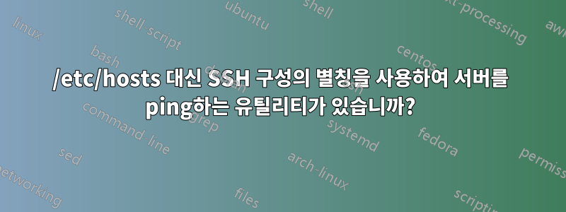 /etc/hosts 대신 SSH 구성의 별칭을 사용하여 서버를 ping하는 유틸리티가 있습니까?