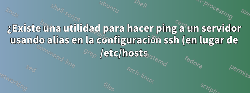 ¿Existe una utilidad para hacer ping a un servidor usando alias en la configuración ssh (en lugar de /etc/hosts)?