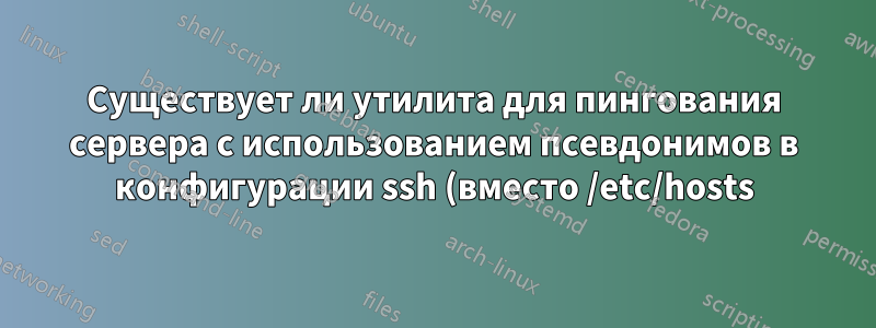 Существует ли утилита для пингования сервера с использованием псевдонимов в конфигурации ssh (вместо /etc/hosts)?