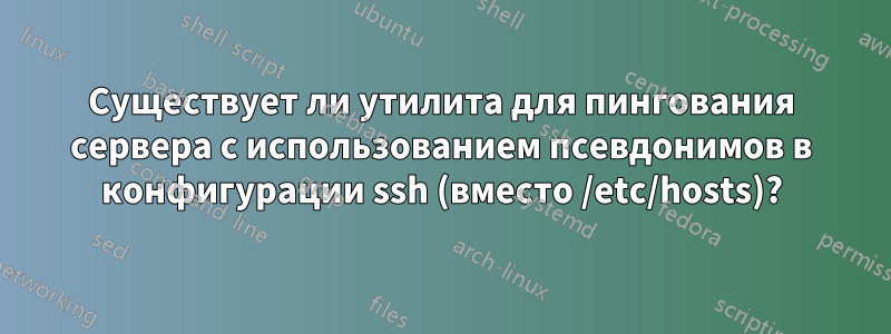 Существует ли утилита для пингования сервера с использованием псевдонимов в конфигурации ssh (вместо /etc/hosts)?