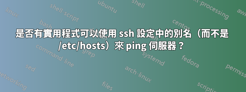 是否有實用程式可以使用 ssh 設定中的別名（而不是 /etc/hosts）來 ping 伺服器？