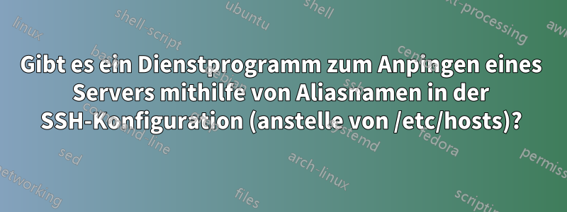 Gibt es ein Dienstprogramm zum Anpingen eines Servers mithilfe von Aliasnamen in der SSH-Konfiguration (anstelle von /etc/hosts)?