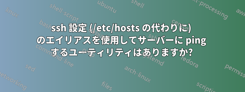 ssh 設定 (/etc/hosts の代わりに) のエイリアスを使用してサーバーに ping するユーティリティはありますか?