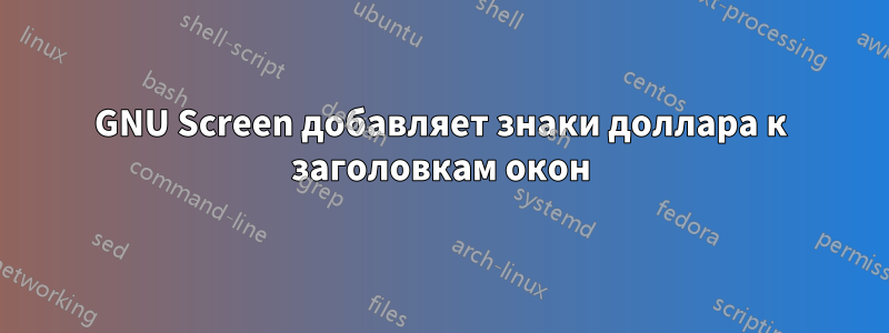 GNU Screen добавляет знаки доллара к заголовкам окон