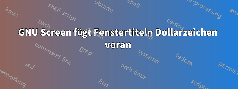 GNU Screen fügt Fenstertiteln Dollarzeichen voran