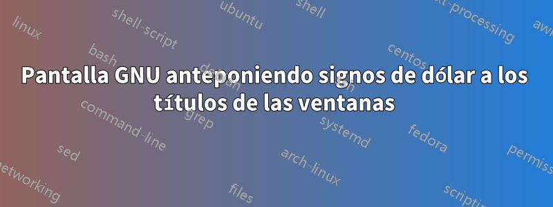 Pantalla GNU anteponiendo signos de dólar a los títulos de las ventanas