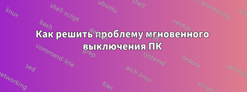 Как решить проблему мгновенного выключения ПК