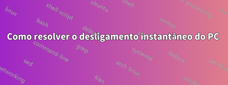 Como resolver o desligamento instantâneo do PC