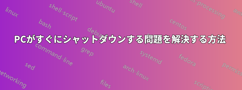 PCがすぐにシャットダウンする問題を解決する方法