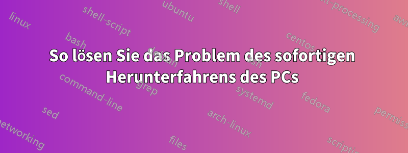 So lösen Sie das Problem des sofortigen Herunterfahrens des PCs